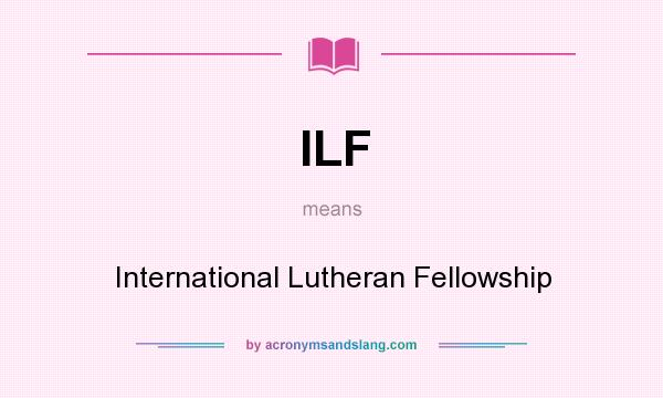 What does ILF mean? It stands for International Lutheran Fellowship
