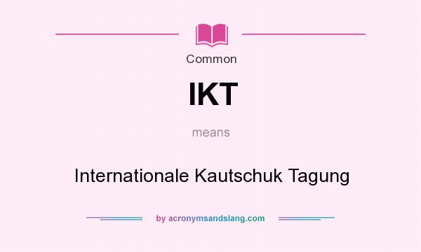 What does IKT mean? It stands for Internationale Kautschuk Tagung
