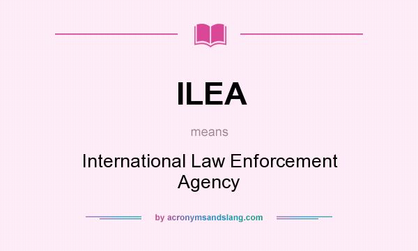 What does ILEA mean? It stands for International Law Enforcement Agency