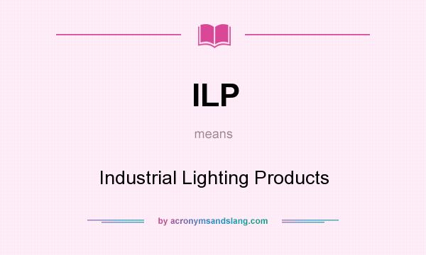 What does ILP mean? It stands for Industrial Lighting Products