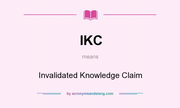 What does IKC mean? It stands for Invalidated Knowledge Claim