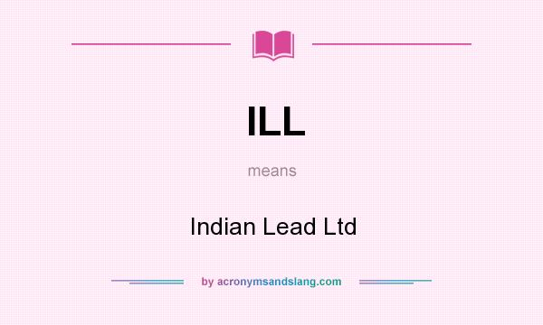 What does ILL mean? It stands for Indian Lead Ltd