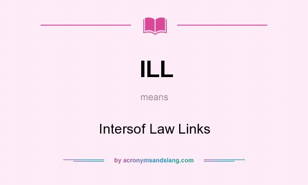 What does ILL mean? It stands for Intersof Law Links