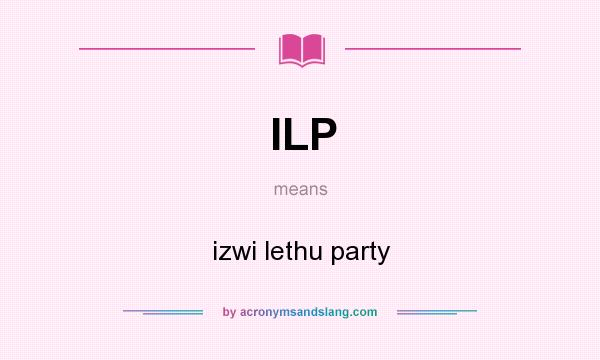 What does ILP mean? It stands for izwi lethu party