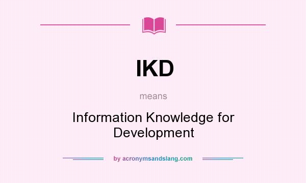 What does IKD mean? It stands for Information Knowledge for Development