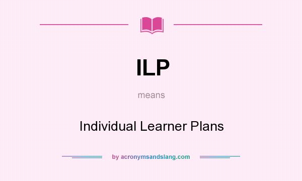 What does ILP mean? It stands for Individual Learner Plans