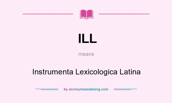 What does ILL mean? It stands for Instrumenta Lexicologica Latina