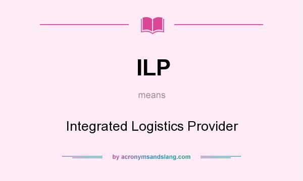 What does ILP mean? It stands for Integrated Logistics Provider