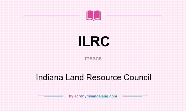 What does ILRC mean? It stands for Indiana Land Resource Council