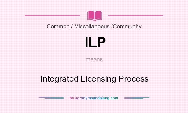 What does ILP mean? It stands for Integrated Licensing Process