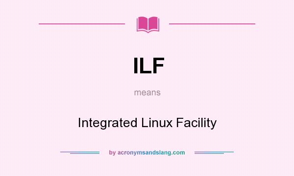 What does ILF mean? It stands for Integrated Linux Facility