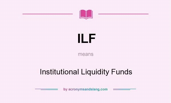 What does ILF mean? It stands for Institutional Liquidity Funds