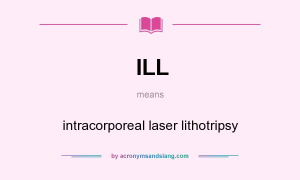 What does ILL mean? It stands for intracorporeal laser lithotripsy