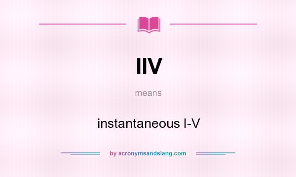 What does IIV mean? It stands for instantaneous I-V
