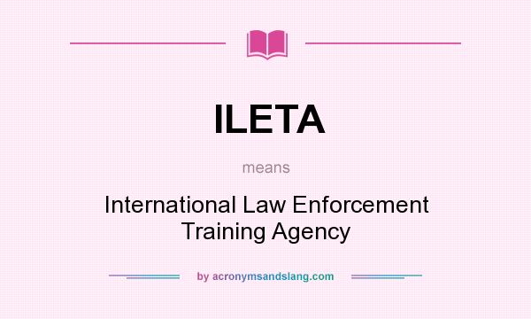 What does ILETA mean? It stands for International Law Enforcement Training Agency