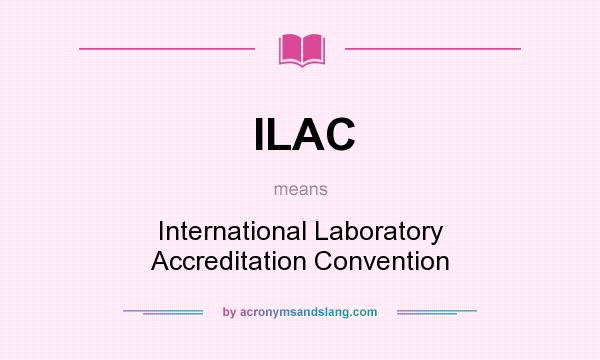 What does ILAC mean? It stands for International Laboratory Accreditation Convention
