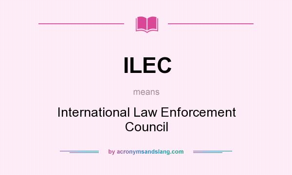 What does ILEC mean? It stands for International Law Enforcement Council
