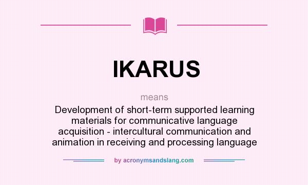 What does IKARUS mean? It stands for Development of short-term supported learning materials for communicative language acquisition - intercultural communication and animation in receiving and processing language