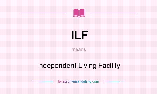 What does ILF mean? It stands for Independent Living Facility