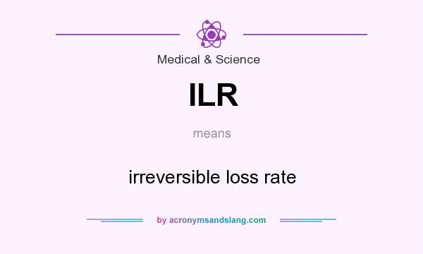 What does ILR mean? It stands for irreversible loss rate