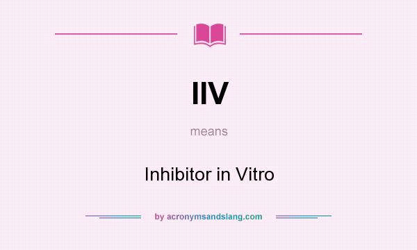 What does IIV mean? It stands for Inhibitor in Vitro