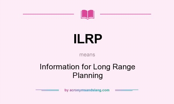 What does ILRP mean? It stands for Information for Long Range Planning