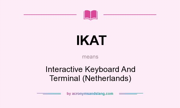 What does IKAT mean? It stands for Interactive Keyboard And Terminal (Netherlands)