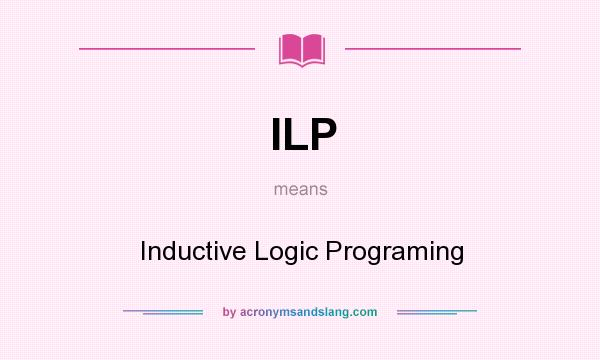 What does ILP mean? It stands for Inductive Logic Programing