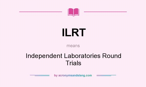 What does ILRT mean? It stands for Independent Laboratories Round Trials