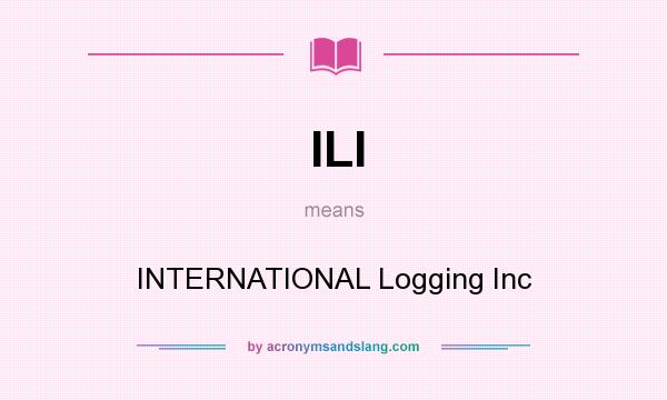 What does ILI mean? It stands for INTERNATIONAL Logging Inc