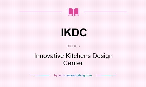 What does IKDC mean? It stands for Innovative Kitchens Design Center