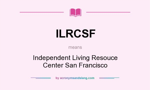 What does ILRCSF mean? It stands for Independent Living Resouce Center San Francisco