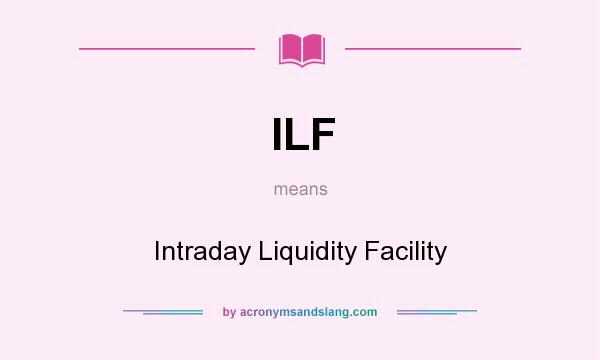What does ILF mean? It stands for Intraday Liquidity Facility