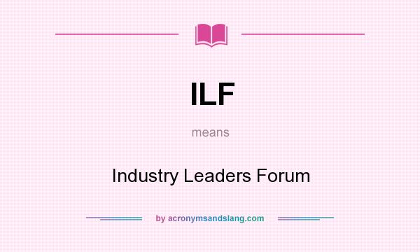What does ILF mean? It stands for Industry Leaders Forum
