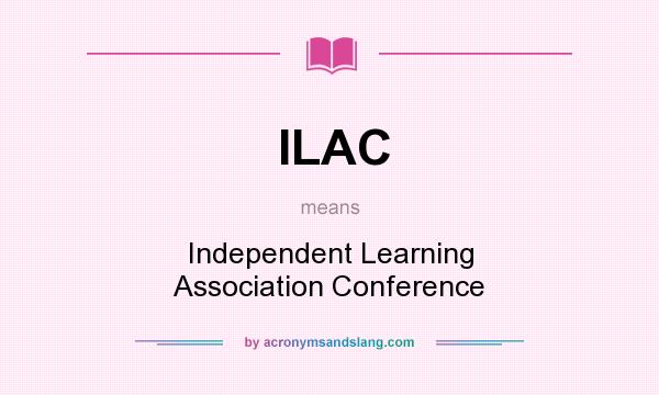 What does ILAC mean? It stands for Independent Learning Association Conference