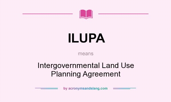 What does ILUPA mean? It stands for Intergovernmental Land Use Planning Agreement