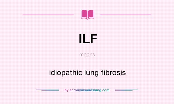 What does ILF mean? It stands for idiopathic lung fibrosis