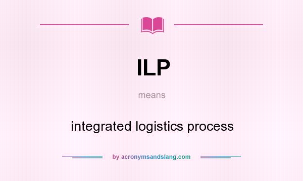 What does ILP mean? It stands for integrated logistics process