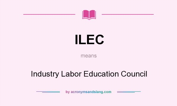 What does ILEC mean? It stands for Industry Labor Education Council