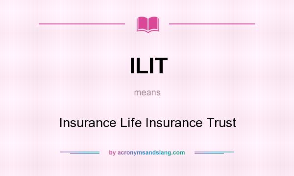 What does ILIT mean? It stands for Insurance Life Insurance Trust