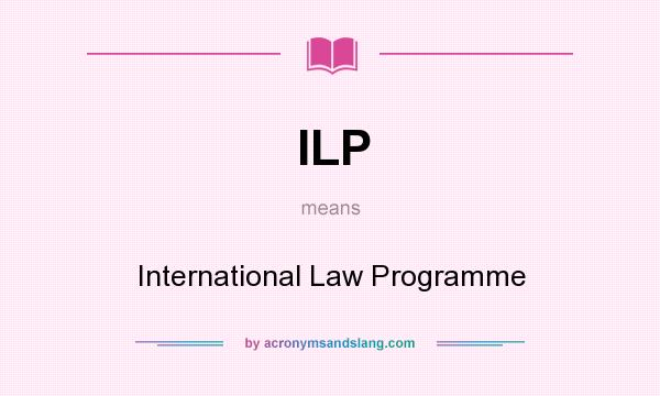 What does ILP mean? It stands for International Law Programme