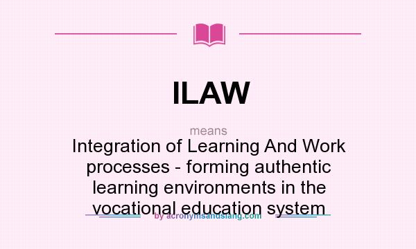 What does ILAW mean? It stands for Integration of Learning And Work processes - forming authentic learning environments in the vocational education system