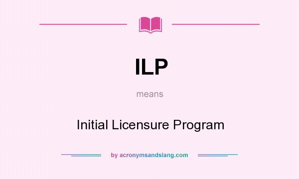What does ILP mean? It stands for Initial Licensure Program