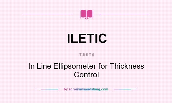 What does ILETIC mean? It stands for In Line Ellipsometer for Thickness Control