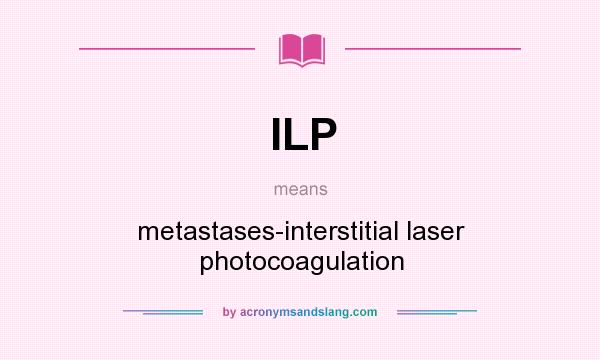 What does ILP mean? It stands for metastases-interstitial laser photocoagulation