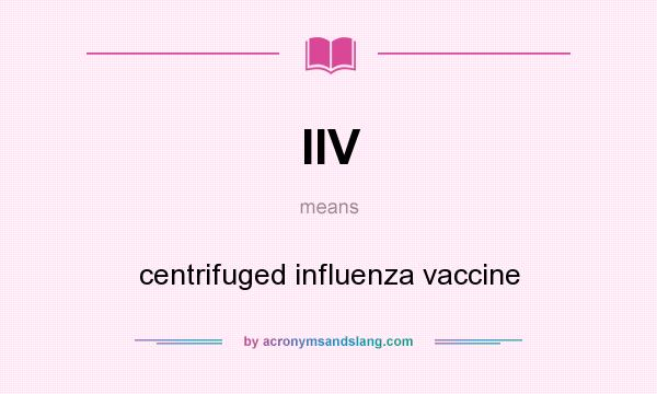 What does IIV mean? It stands for centrifuged influenza vaccine