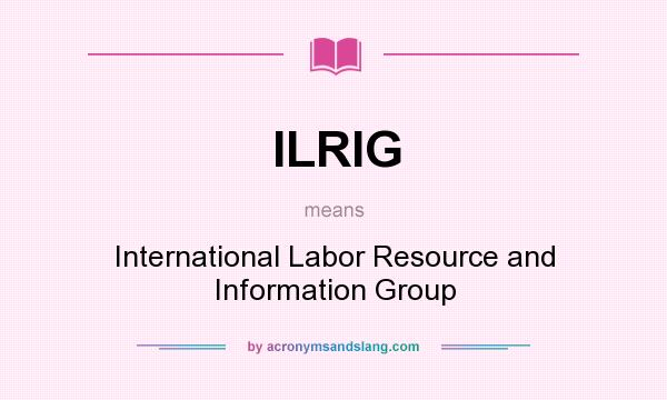 What does ILRIG mean? It stands for International Labor Resource and Information Group