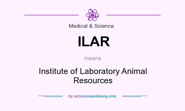 What does ILAR mean? It stands for Institute of Laboratory Animal Resources