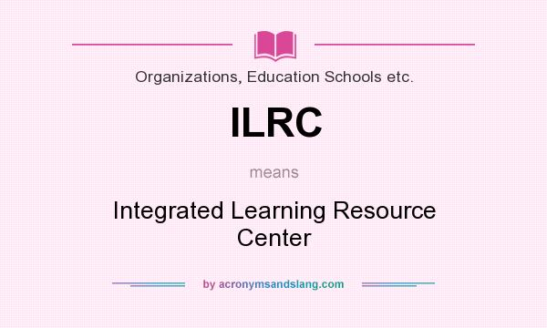 What does ILRC mean? It stands for Integrated Learning Resource Center