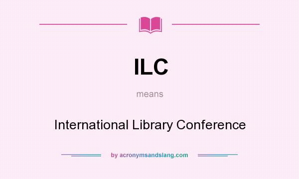 What does ILC mean? It stands for International Library Conference